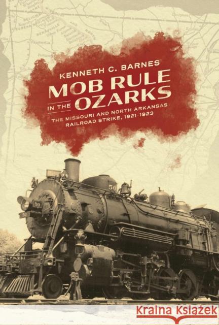 Mob Rule in the Ozarks: The Missouri and North Arkansas Railroad Strike, 1921-1923