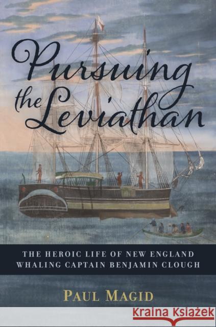 Pursuing the Leviathan: The Heroic Life of New England Whaling Captain Benjamin Clough