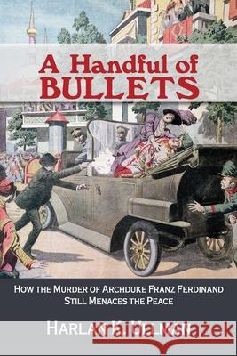 A Handful of Bullets: How the Murder of Archduke Franz Ferdinand Still Menaces the Peace