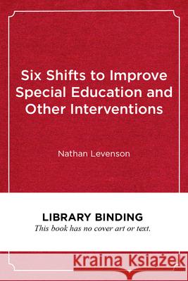 Six Shifts to Improve Special Education and Other Interventions: A Commonsense Approach for School Leaders