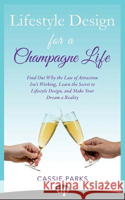 Lifestyle Design for a Champagne Life: Find Out Why the Law of Attraction Isn't Working, Learn the Secret to Lifestyle Design, and Make Your Dream a R