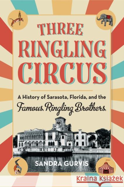 Three Ringling Circus: A History of Sarasota, Florida, and the Famous Ringling Brothers