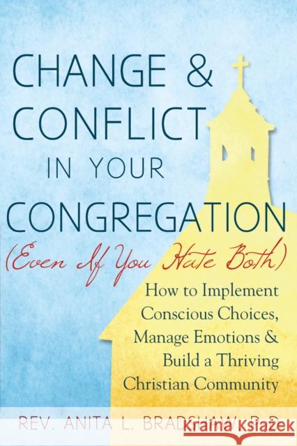 Change and Conflict in Your Congregation (Even If You Hate Both): How to Implement Conscious Choices, Manage Emotions and Build a Thriving Christian C