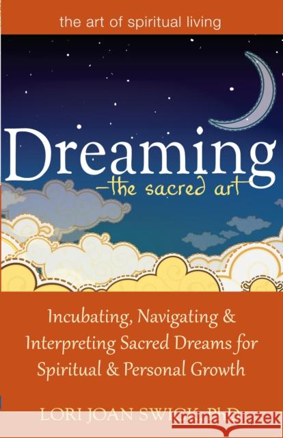 Dreaming--The Sacred Art: Incubating, Navigating and Interpreting Sacred Dreams for Spiritual and Personal Growth