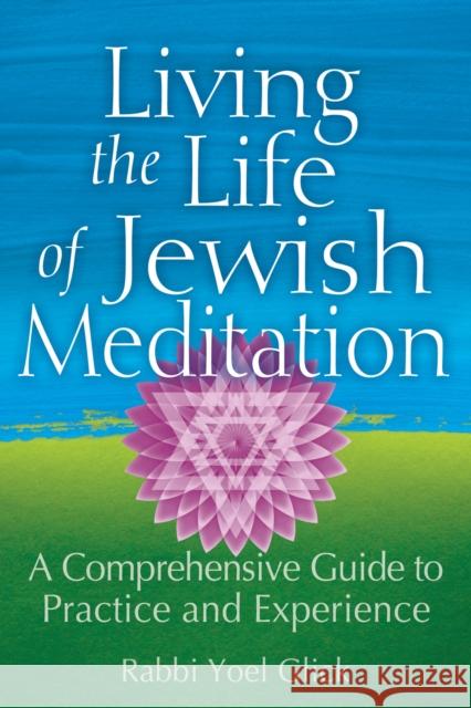 Living the Life of Jewish Meditation: A Comprehensive Guide to Practice and Experience