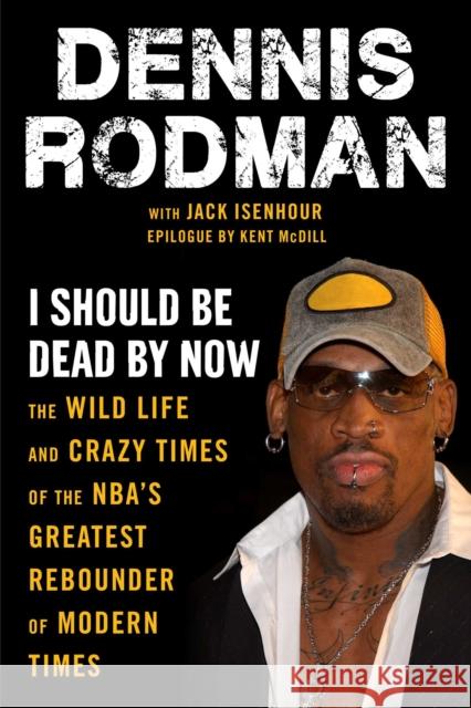 I Should Be Dead By Now: The Wild Life and Crazy Times of the NBA's Greatest Rebounder of Modern Times