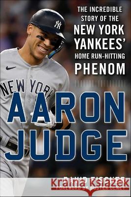 Aaron Judge: The Incredible Story of the New York Yankees' Home Run-Hitting Phenom