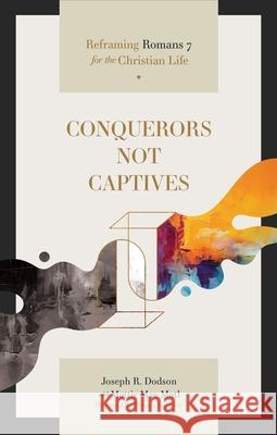 Conquerors Not Captives: Reframing Romans 7 for the Christian Life
