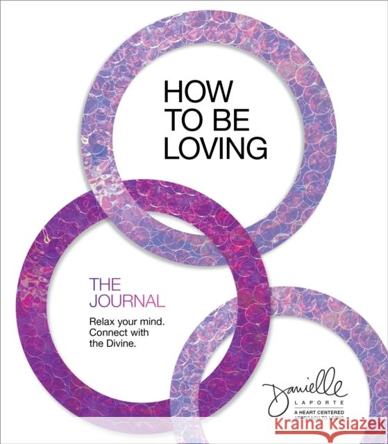 How to Be Loving: The Journal: Relax Your Mind. Connect with the Divine.