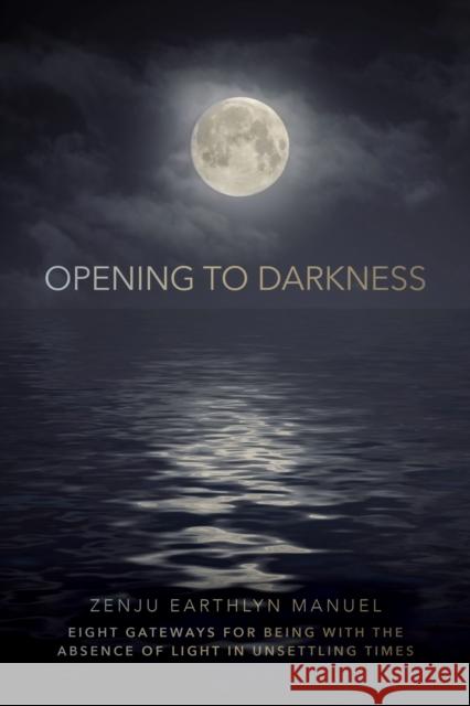 Opening to Darkness: Eight Gateways for Being with the Absence of Light in Unsettling Times