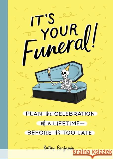 It's Your Funeral: Plan the Celebration of a Lifetime--Before It's Too Late