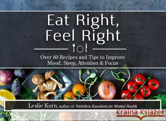 Eat Right, Feel Right: Over 80 Recipes and Tips to Improve Mood, Sleep, Attention & Focus