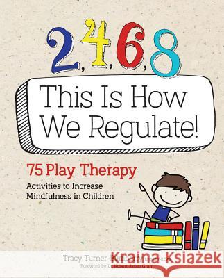 2, 4, 6, 8 This Is How We Regulate: 75 Play Therapy Activities to Increase Mindfulness in Children