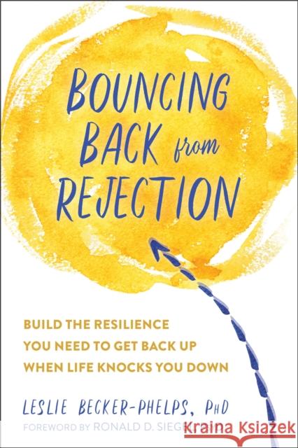 Bouncing Back from Rejection: Build the Resilience You Need to Get Back Up When Life Knocks You Down