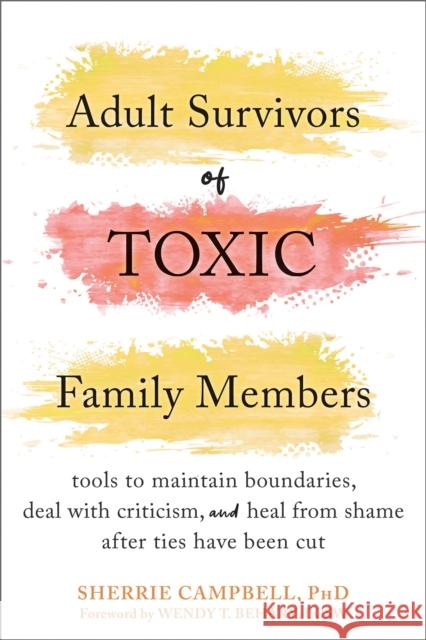 Adult Survivors of Toxic Family Members: Tools to Maintain Boundaries, Deal with Criticism, and Heal from Shame After Ties Have Been Cut