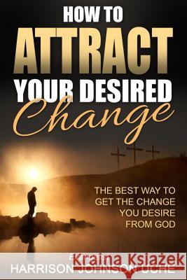 How to Attract Your Desired Change: The Best Way to Get the Change You Desire from God