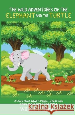 The Wild Adventures of The Elephant and The Turtle: A Story About What It Means To Be A True Friend And To Have A True Friend