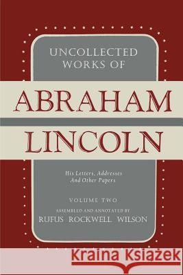 Uncollected Works of Abraham Lincoln: His Letters, Addresses and Other Paper: Volume Two: 1841-1845