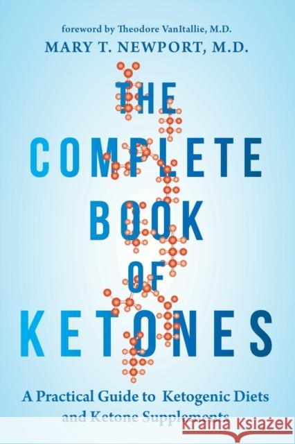 The Complete Book of Ketones: A Practical Guide to Ketogenic Diets and Ketone Supplements