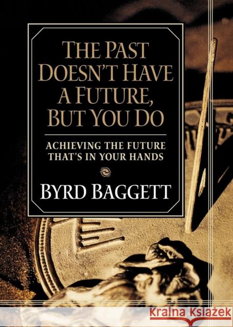 The Past Doesn't Have a Future, But You Do: Achieving the Future That's in Your Hands