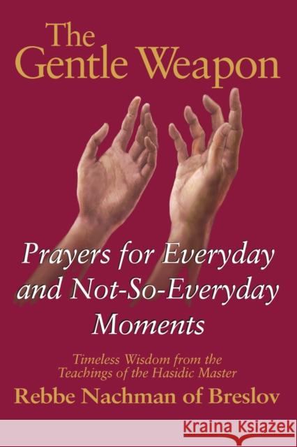 The Gentle Weapon: Prayers for Everyday and Not-So-Everyday Moments--Timeless Wisdom from the Teachings of the Hasidic Master, Rebbe Nach