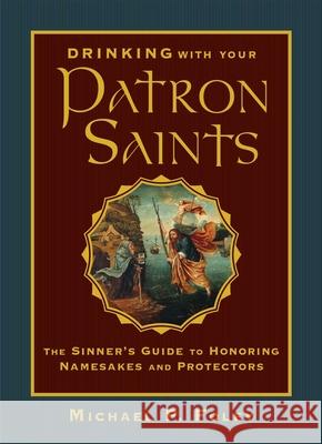 Drinking with Your Patron Saints: The Sinner's Guide to Honoring Namesakes and Protectors