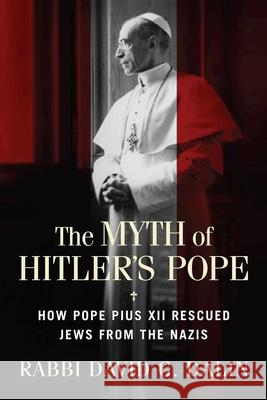 The Myth of Hitler's Pope: How Pope Pius XII Rescued Jews from the Nazis