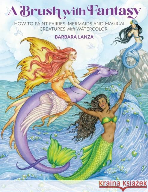 A Brush with Fantasy: How to Paint Fairies, Mermaids and Magical Creatures with Watercolor