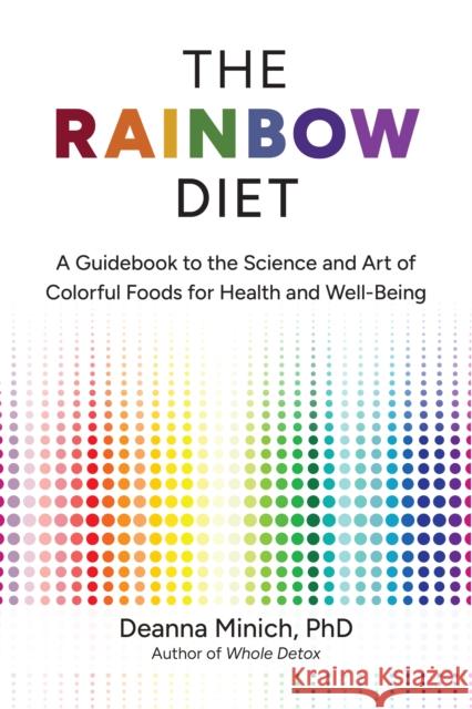 The Rainbow Diet: A Guidebook to the Science and Art of Colorful Foods for Healthy Hormones (Eat the Rainbow for Healthy Foods)