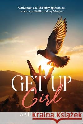 Get Up Girl: God, Jesus, and The Holy Spirit in my Midst, my Middle, and my Margins