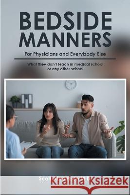 Bedside Manners for Physicians and everybody else: What they don't teach in medical school (or any other school)