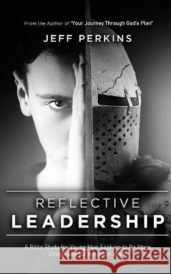 Reflective Leadership: A Bible Study for Young Men Seeking to Be More Christ-like for Kingdom Work