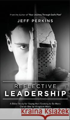 Reflective Leadership: A Bible Study for Young Men Seeking to Be More Christ-like for Kingdom Work