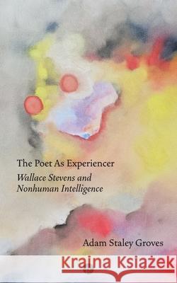 The Poet as Experiencer: Wallace Stevens and Nonhuman Intelligence
