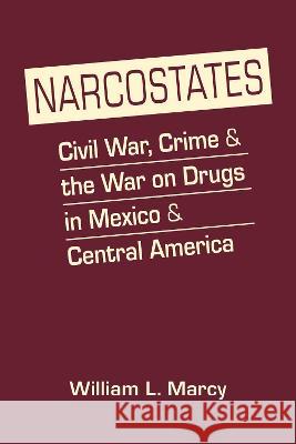 Narcostates: Civil War, Crime, and the War on Drugs in Mexico and Central America