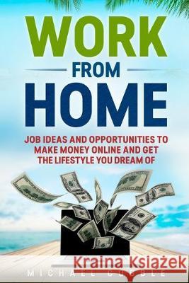 Work from Home: Job Ideas, and Opportunities to Make Money Online and Get the Lifestyle You Dream of