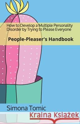 How to Develop a Multiple Personality Disorder by Trying to Please Everyone: People-Pleaser's Handbook