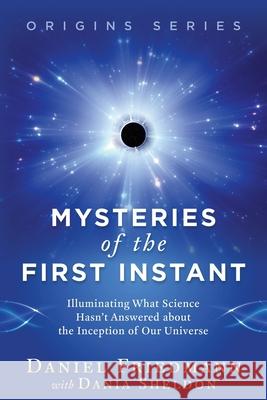 Mysteries of the First Instant: Illuminating What Science Hasn't Answered about the Inception of Our Universe