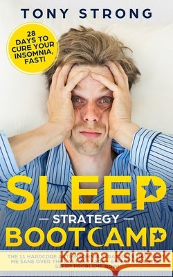 Sleep Strategy Bootcamp - 28 Days to Cure Your Insomnia, Fast!: The 11 Hardcore Anti-Insomnia Strategies that Kept Me Sane over the Last 25 Years - Ef