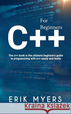 C++ For Beginners: The C++ book is the ultimate beginner's guide to programming C++ easily and fastly