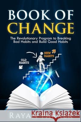 Book of Change: The Revolutionary Program to Breaking Bad Habits and Build Good Habits