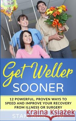 Get Weller Sooner: 12 Powerful, Proven Ways to Speed Your Recovery from Illness or Surgery