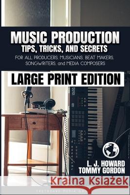 Music Production Tips, Tricks, and Secrets: for all Producers, Musicians, Beat Makers, Songwriters, and Media Composers