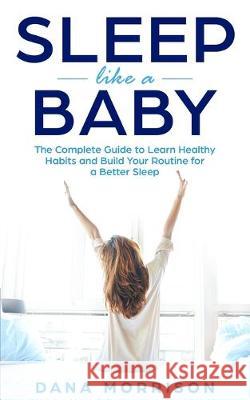 Sleep Like a Baby: The Complete Guide to Learn Healthy Habits and Build Your Routine for a Better Sleep