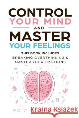 Control Your Mind and Master Your Feelings: This Book Includes - Break Overthinking & Master Your Emotions