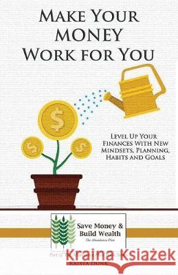 Make Your Money Work for You: Level Up Your Finances with New Mindsets, Planning, Habits and Goals