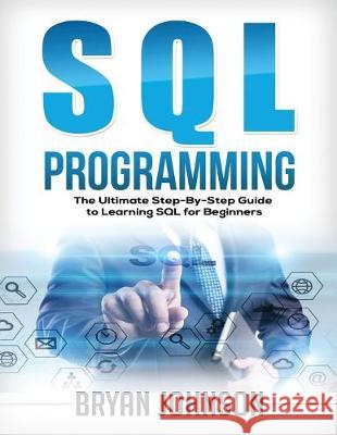 SQL Programming: The Ultimate Step-By-Step Guide to Learning SQL for Beginners