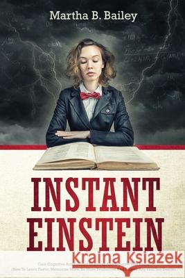 Instant Einstein: Gain Cognitive Accelerated Learning And Improve Your Focus (How To Learn Faster, Memorize More, Be More Productive And Master Any Skill You Desire)