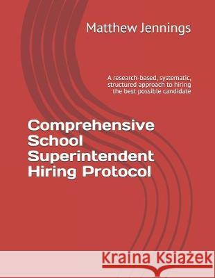 Comprehensive School Superintendent Hiring Protocol: A research-based, systematic, structured approach to hiring the best possible candidate