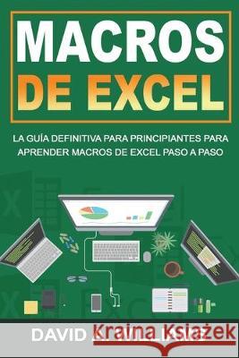 Macros De Excel: La guía definitiva para principiantes para aprender macros de Excel paso a paso (Libro En Español/Excel Macros Spanish
